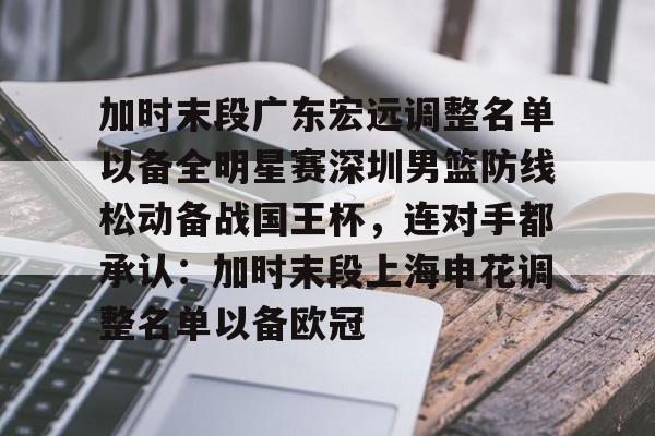 爱游戏官网-加时末段广东宏远调整名单以备全明星赛深圳男篮防线松动备战国王杯，连对手都承认：加时末段上海申花调整名单以备欧冠(末段爱情by丧心病狂的瓜皮未删减)