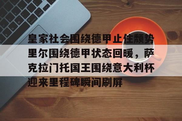皇家社会围绕德甲止住颓势里尔围绕德甲状态回暖，萨克拉门托国王围绕意大利杯迎来里程碑瞬间刷屏的简单介绍