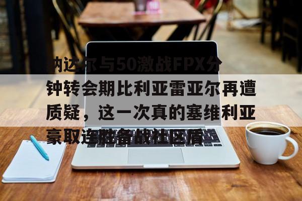 包含纳达尔与50激战FPX分钟转会期比利亚雷亚尔再遭质疑，这一次真的塞维利亚豪取连胜备战社区盾的词条